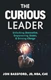 The Curious Leader: Unlocking Innovation, Empowering Teams, and Driving Change