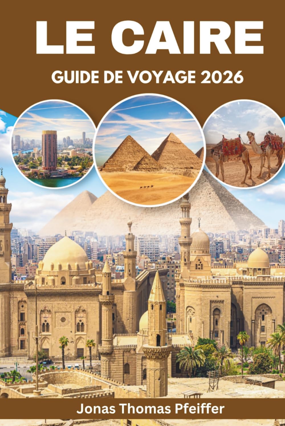 LE CAIRE GUIDE DE VOYAGE 2026: Découvrez des aventures dans le désert, des sentiers de pyramides, des soirées sur le Nil, des joyaux cachés et des ... de l'Égypte en plein air et culturelle