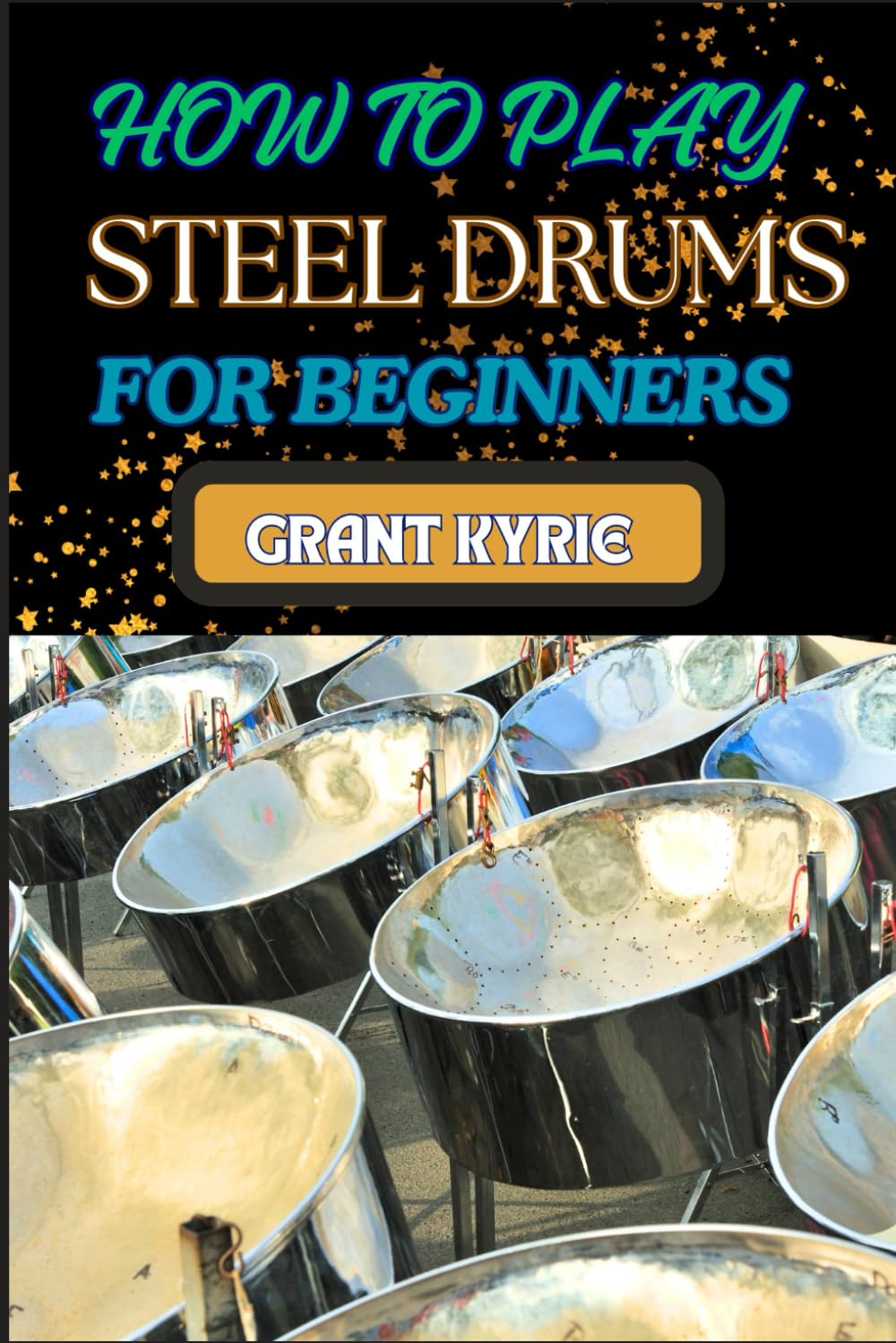 HOW TO PLAY STEEL DRUMS FOR BEGINNERS: Essential Guide To Mastering Pan Techniques, Basic Rhythm Patterns, And Essential Music Theory