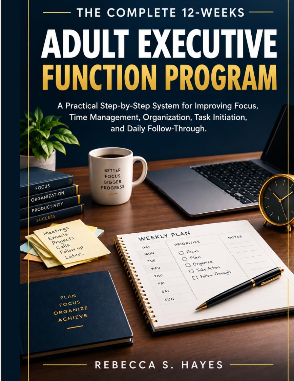 THE COMPLETE 12-WEEKS ADULT EXECUTIVE FUNCTION PROGRAM: A Practical Step-by-Step System for Improving Focus, Time Management, Organization, Task Initiation, and Daily Follow-Through