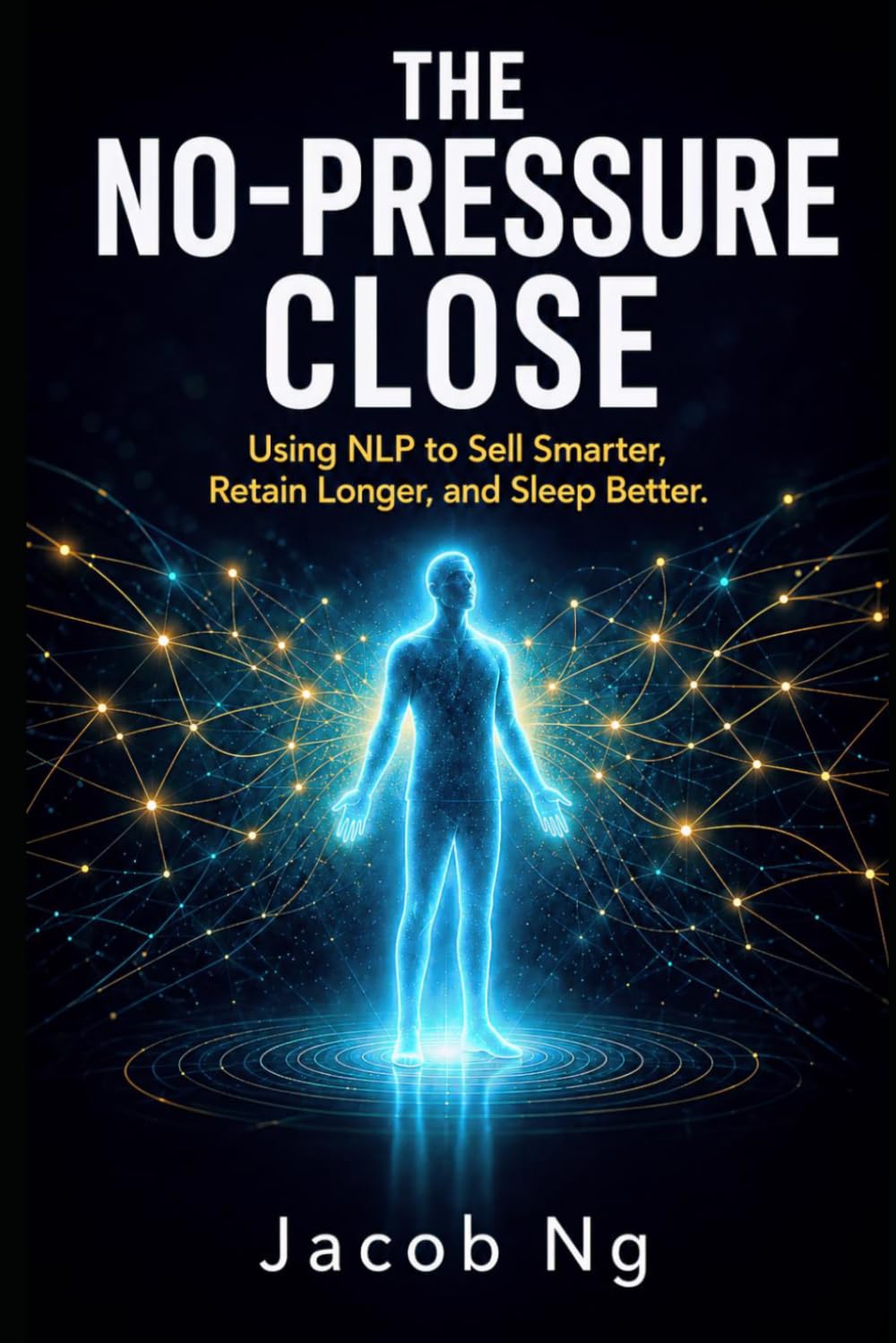 The No-Pressure Close: Using NLP to Sell Smarter, Retain Longer, and Sleep Better