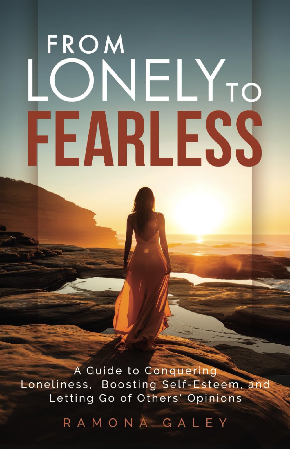 From Lonely to Fearless: A Guide to Conquering Loneliness, Boosting Self-Esteem, and Letting Go of Others' Opinions