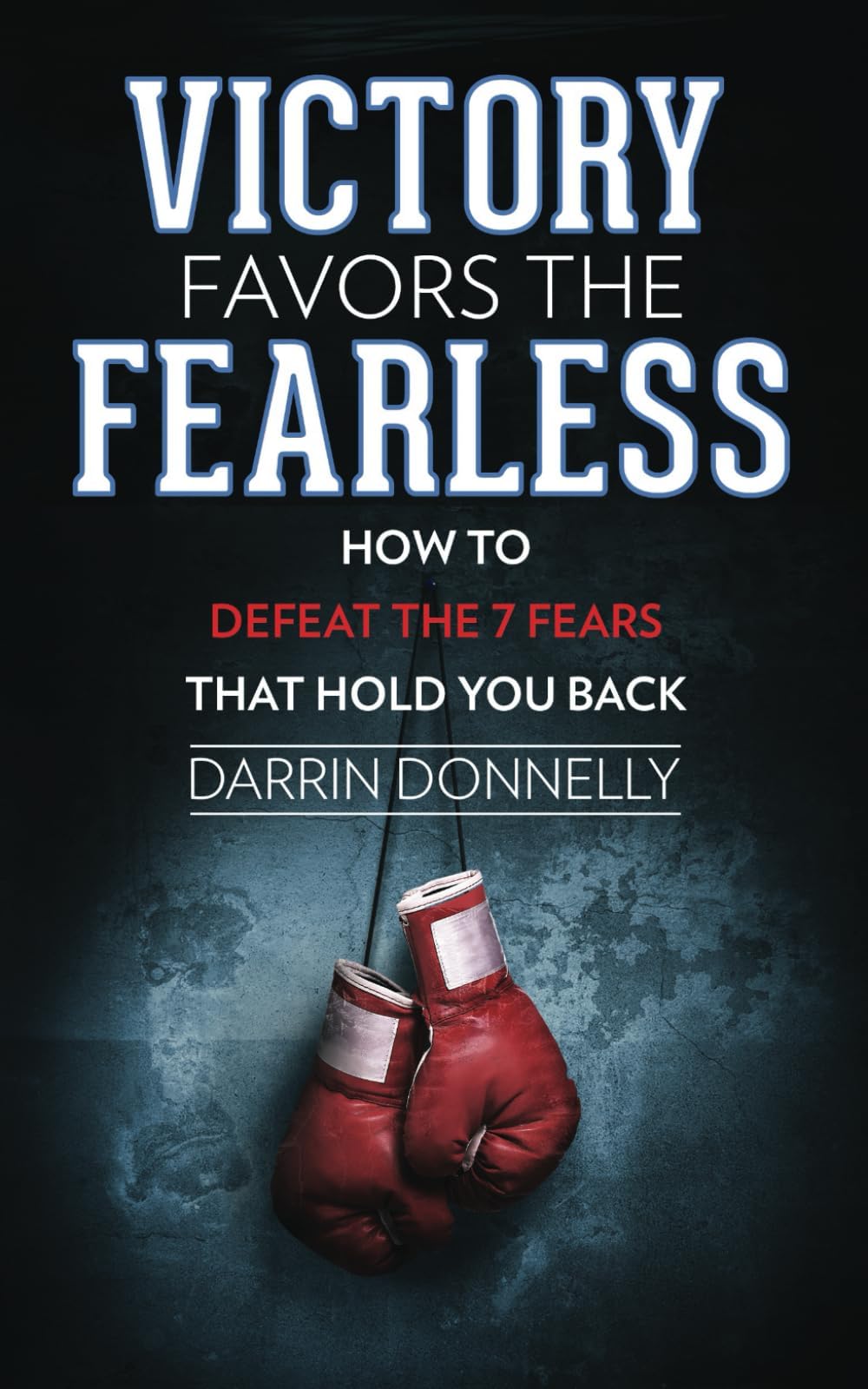 Victory Favors the Fearless: How to Defeat the 7 Fears That Hold You Back