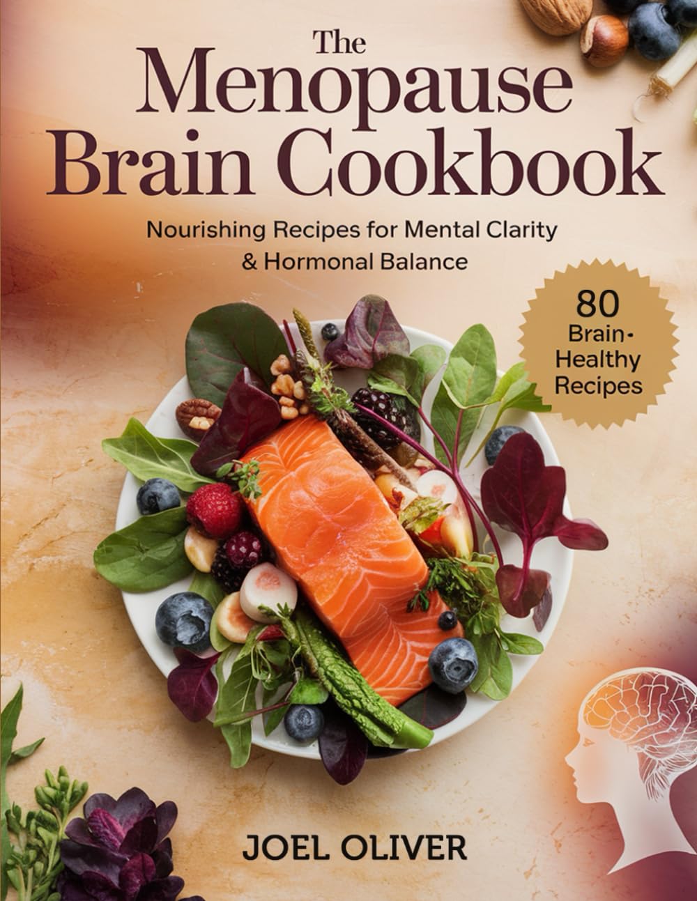 THE MENOPAUSE BRAIN COOKBOOK: Nourishing Recipes to Boost Memory, Balance Hormones, and Support Mental Clarity Through Menopause