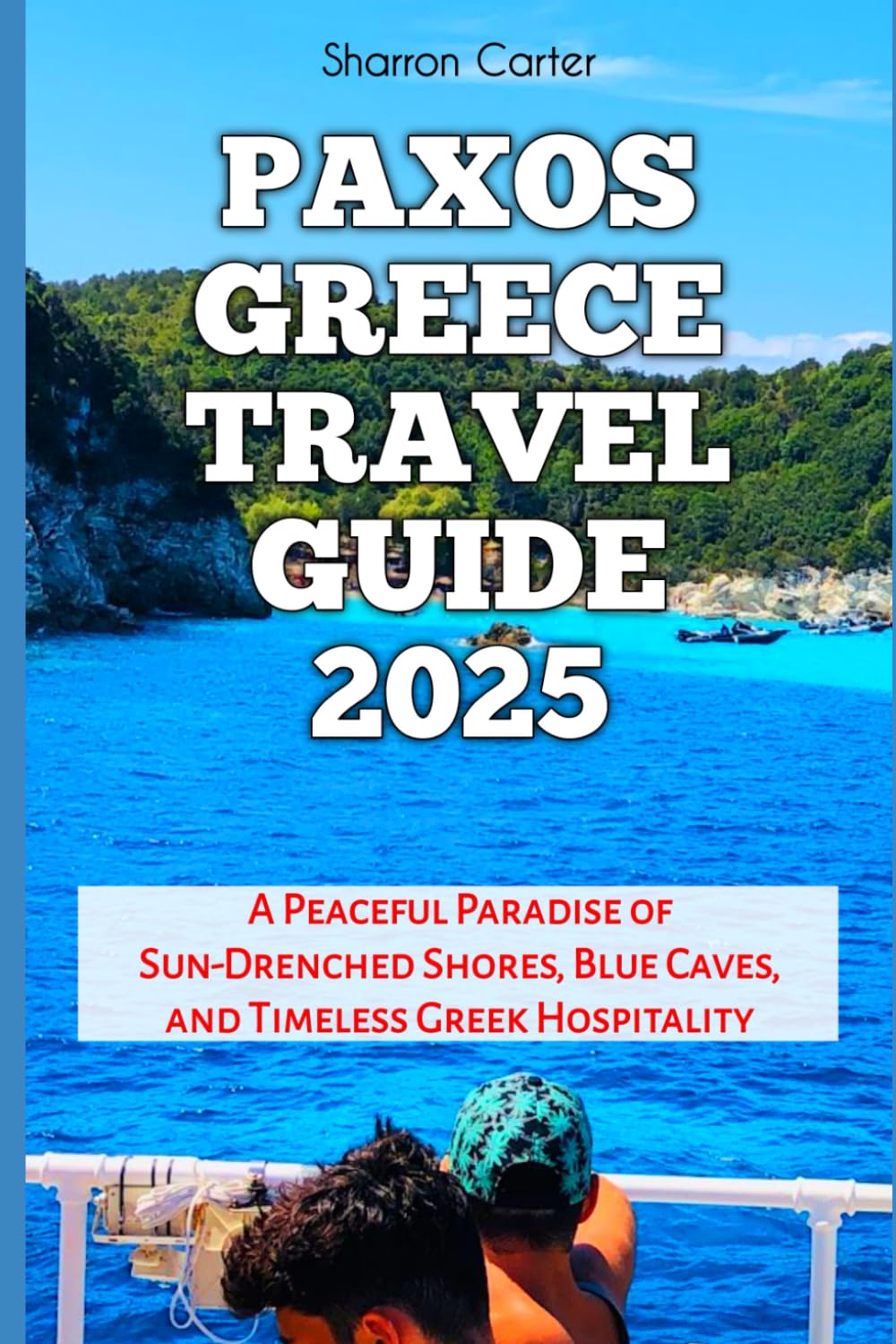 Paxos Greece Travel Guide 2025: A Peaceful Paradise of Sun-Drenched Shores, Blue Caves, and Timeless Greek Hospitality (Travel Books and Tour Guides)
