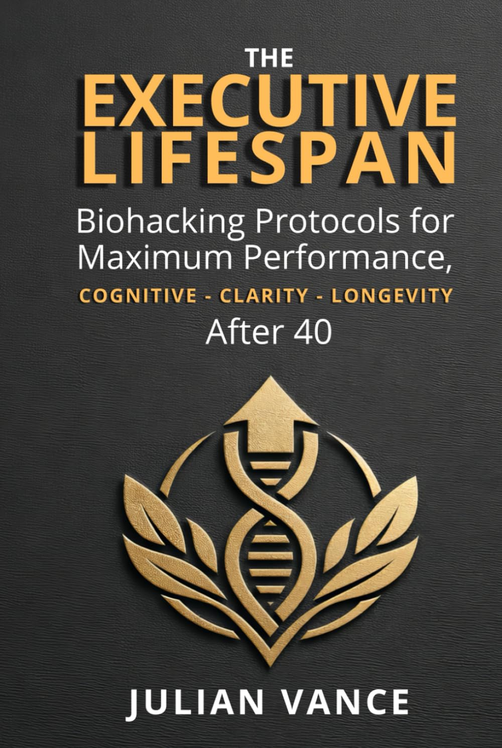 THE EXECUTIVE LIFESPAN: Biohacking Protocols for Maximum Performance, Cognitive Clarity, and Longevity After 40