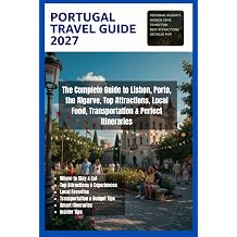 Portugal Travel Guide 2027 The Complete Guide to Lisbon, Porto, the Algarve, Top Attractions, Local Food, Transportation & Perfect Itineraries