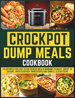 Crockpot Dump Meals Cookbook: 115 Recipes for Easy Slow Cooker Meals-Morning to Night, Sweet to Savory, With Everyday Ingredients and Simple, Clear Steps