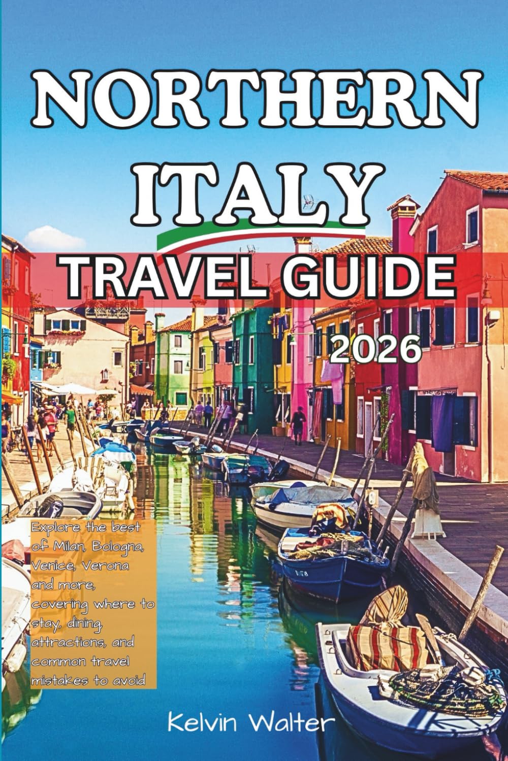 NORTHERN ITALY TRAVEL GUIDE 2026: Explore the best of Milan, Bologna, Venice, Verona and more, covering where to stay, dining, attractions, and common ... mistakes to avoid (A JOURNEY THROUGH ITALY)