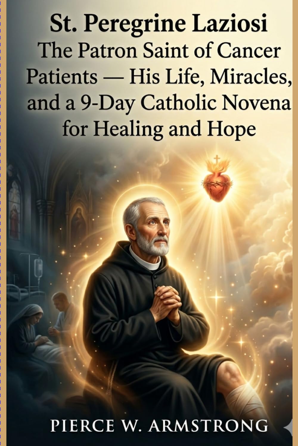 St. Peregrine Laziosi The Patron Saint of Cancer Patients — His Life, Miracles, and a 9-Day Catholic Novena for Healing and Hope