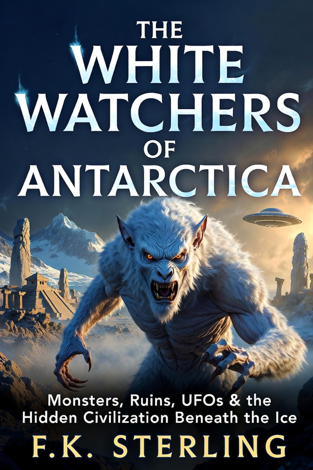 The White Watchers of Antarctica: Monsters, Ruins, UFOs & The Hidden Civilization Beneath the Ice