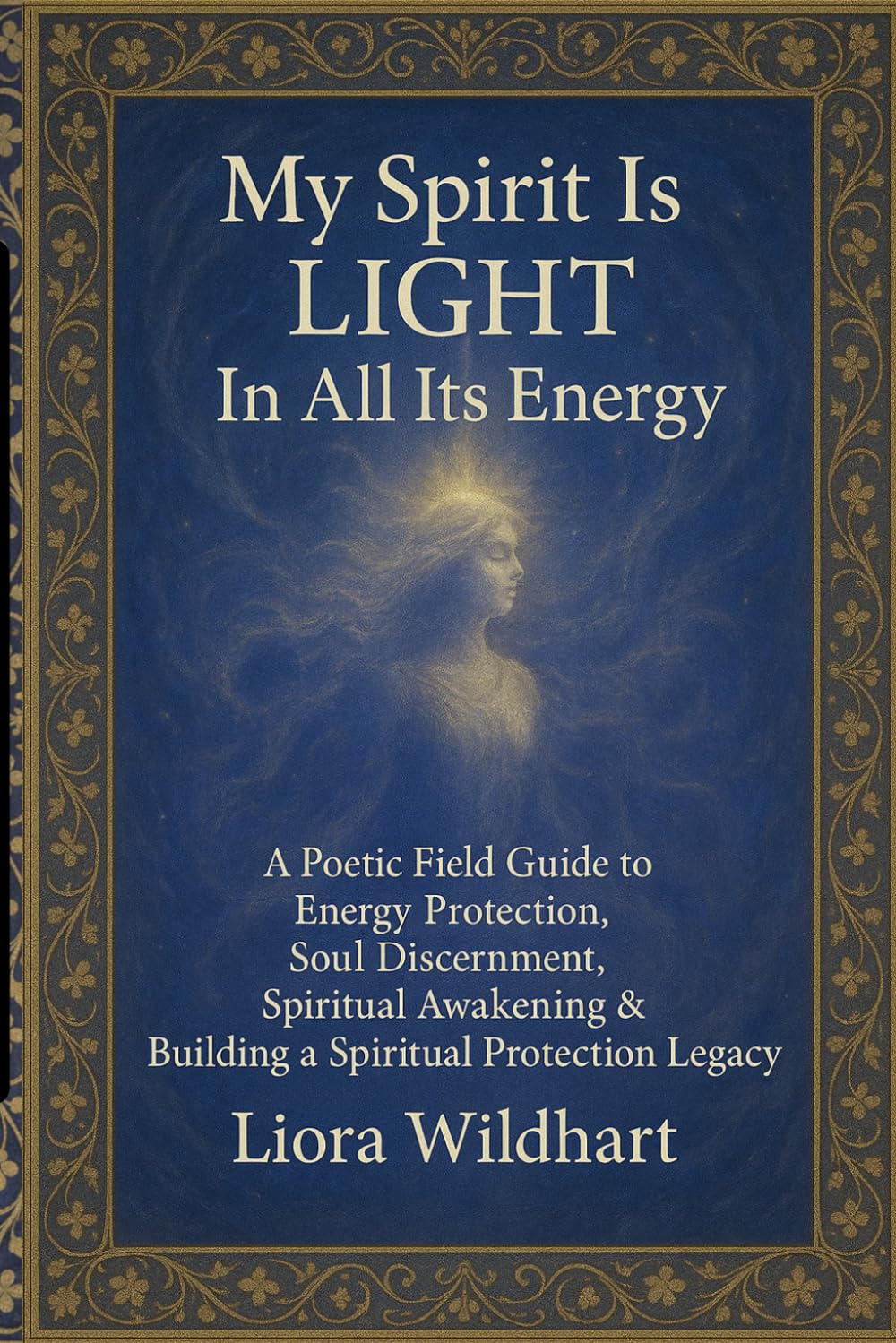 My Spirit Is Light. In All Its Energy.: A Poetic Field Guide to Energy Protection, Soul Discernment, Spiritual Awakening & Building a Spiritual Protection Legacy