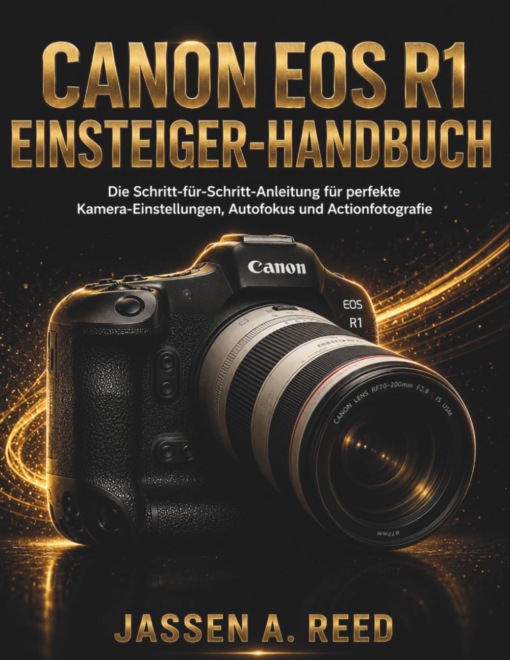Canon EOS R1 EINSTEIGER-HANDBUCH: Die Schritt-für-Schritt-Anleitung für perfekte Kamera-Einstellungen, Autofokus und Actionfotografie