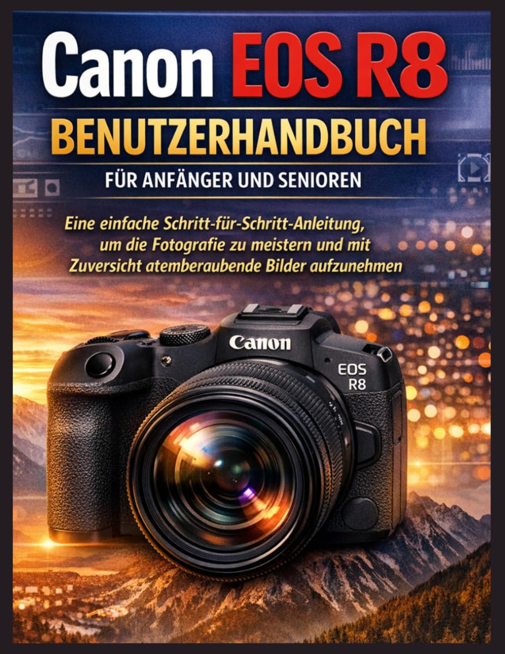 Canon EOS R8 Benutzerhandbuch für Anfänger und Senioren: Eine einfache Schritt-für-Schritt-Anleitung, um die Fotografie zu meistern und mit Zuversicht atemberaubende Bilder aufzunehmen