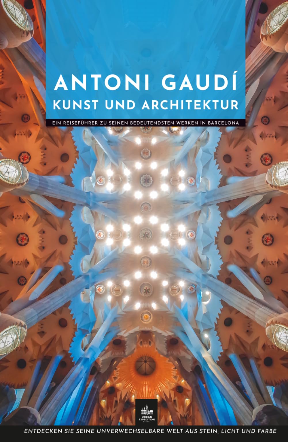 Antoni Gaudí Kunst und Architektur: Ein Reiseführer zu seinen bedeutendsten Werken in Barcelona (Meister der Architektur)