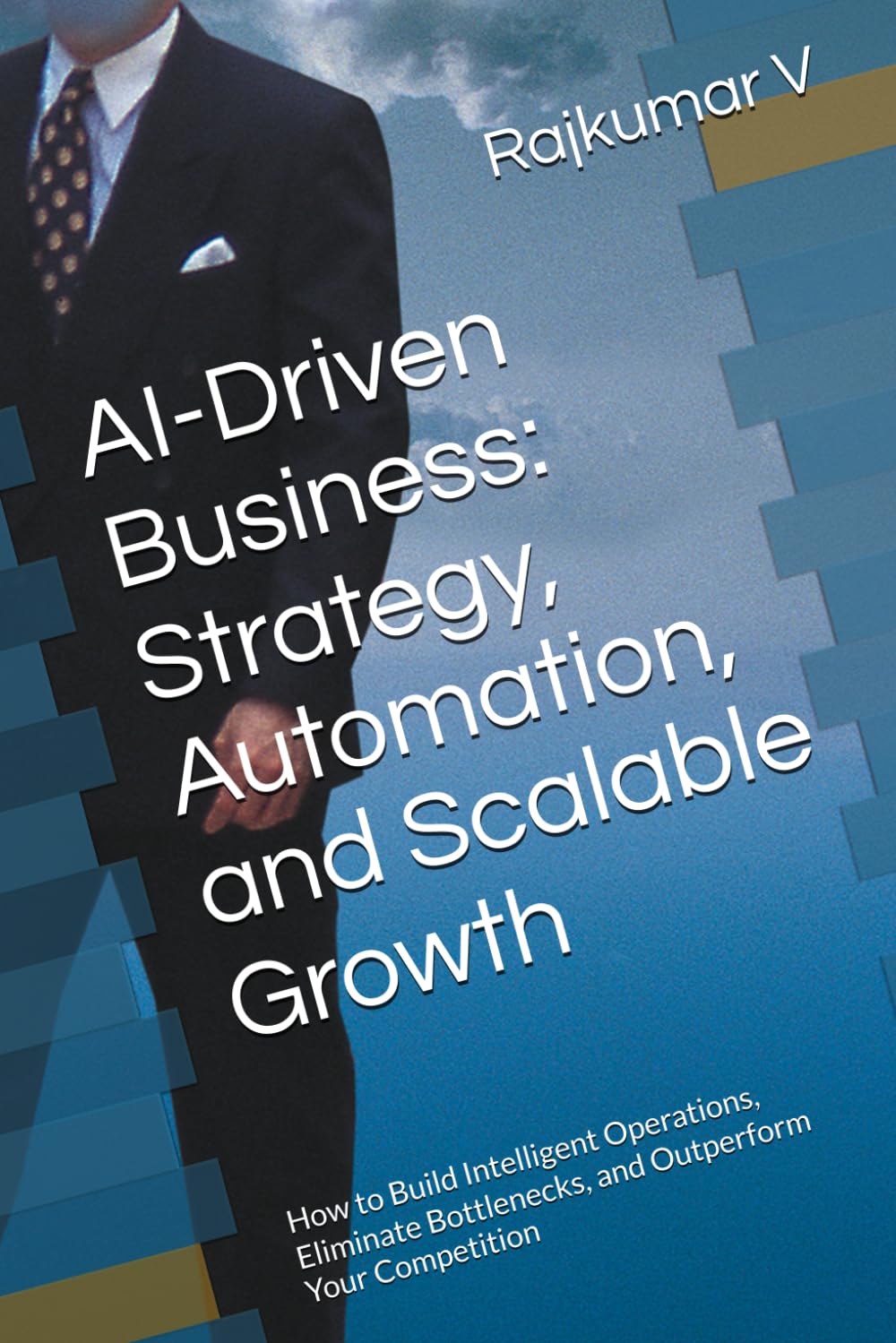 AI-Driven Business: Strategy, Automation, and Scalable Growth: How to Build Intelligent Operations, Eliminate Bottlenecks, and Outperform Your Competition