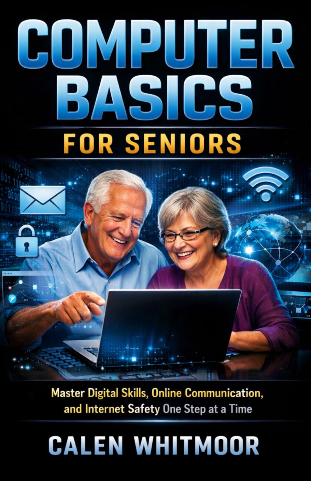 Computer Basics for Seniors: Master Digital Skills, Online Communication, and Internet Safety One Step at a Time