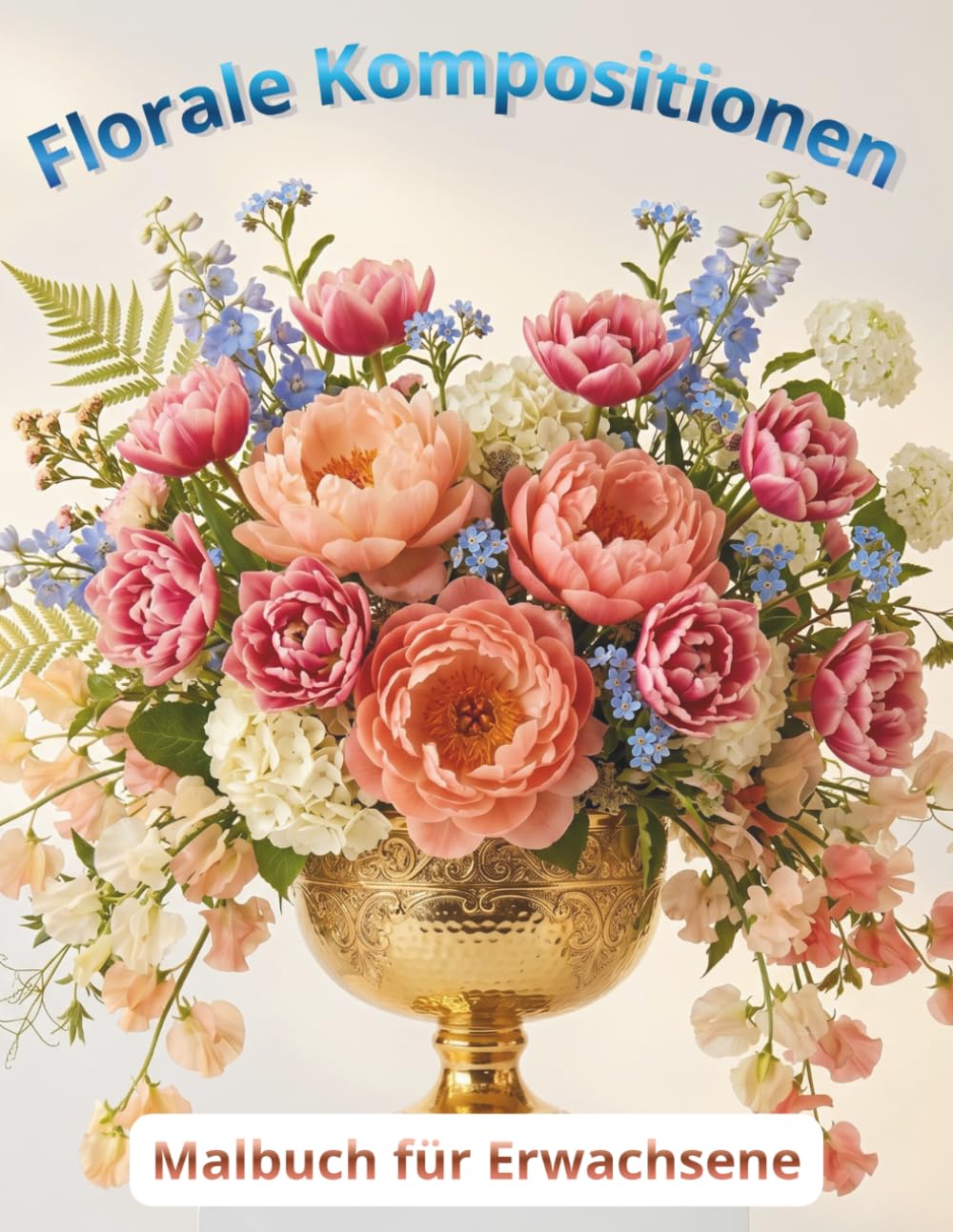 Florale Kompositionen, Blumen-Ausmalbuch: Sträuße, Gärten und Blumenarrangements.