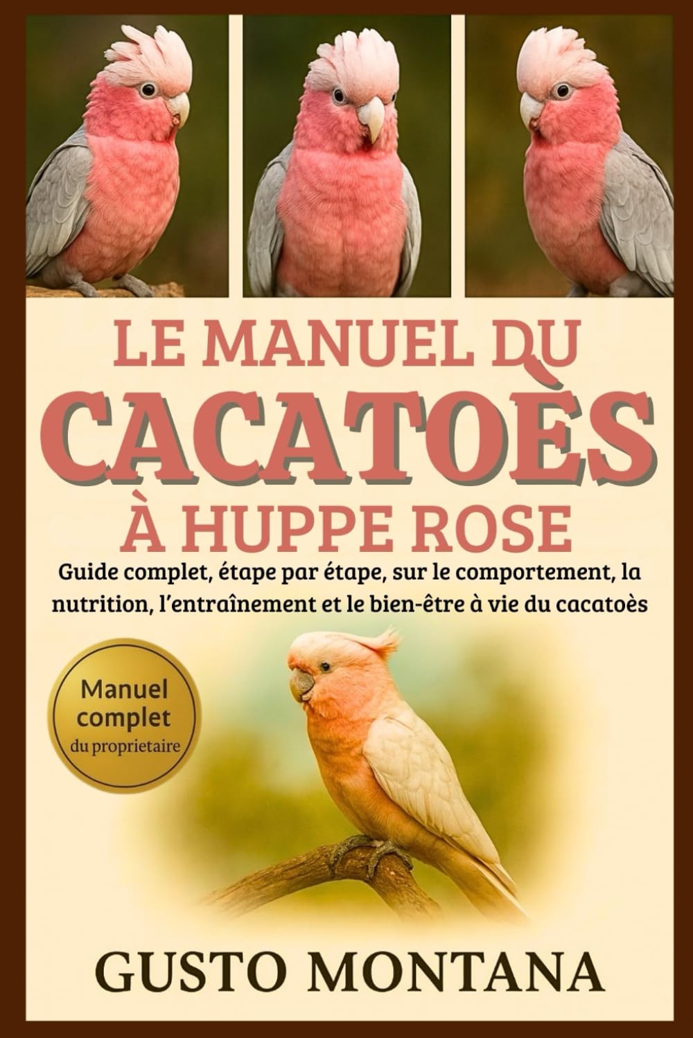 LE MANUEL DU CACATOÈS À HUPPE ROSE: Guide complet, étape par étape, sur le comportement, la nutrition, l’entraînement et le bien-être à vie du cacatoès