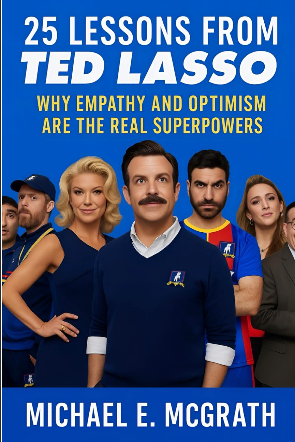 25 Lessons from Ted Lasso: Why Empathy and Optimism Are The Real Superpowers