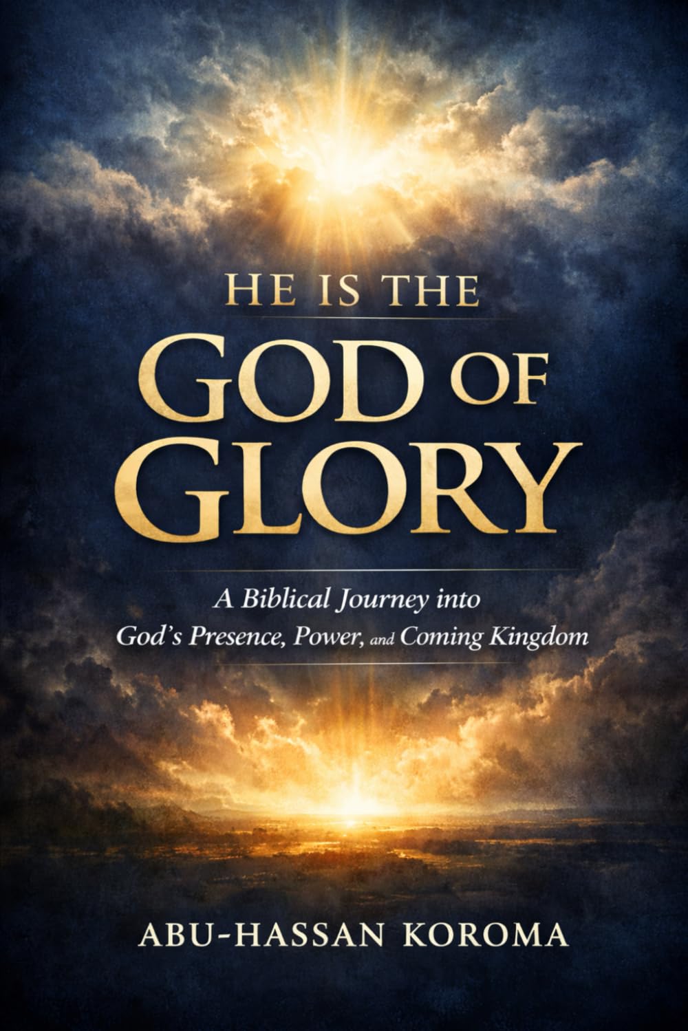 HE IS THE GOD OF GLORY: A Scriptural Journey into God’s Presence, Power, and the Coming Kingdom