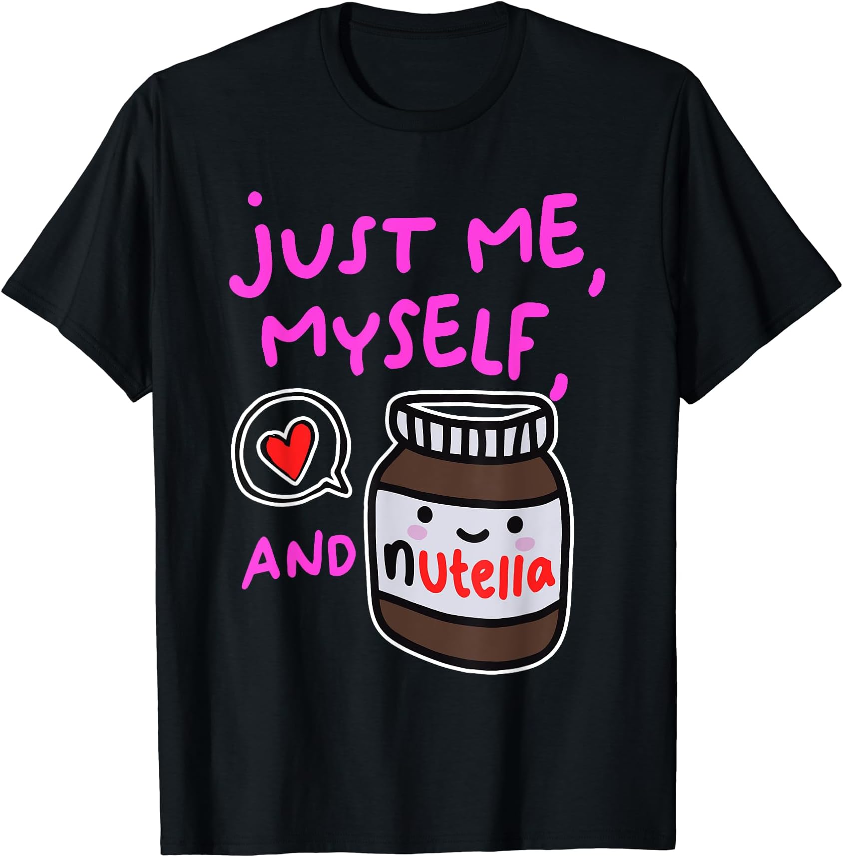 Just Me Myself And Nutella QuoteJust Me Myself And Nutella Apparel T-ShirtOEKO-TEX STANDARD 100