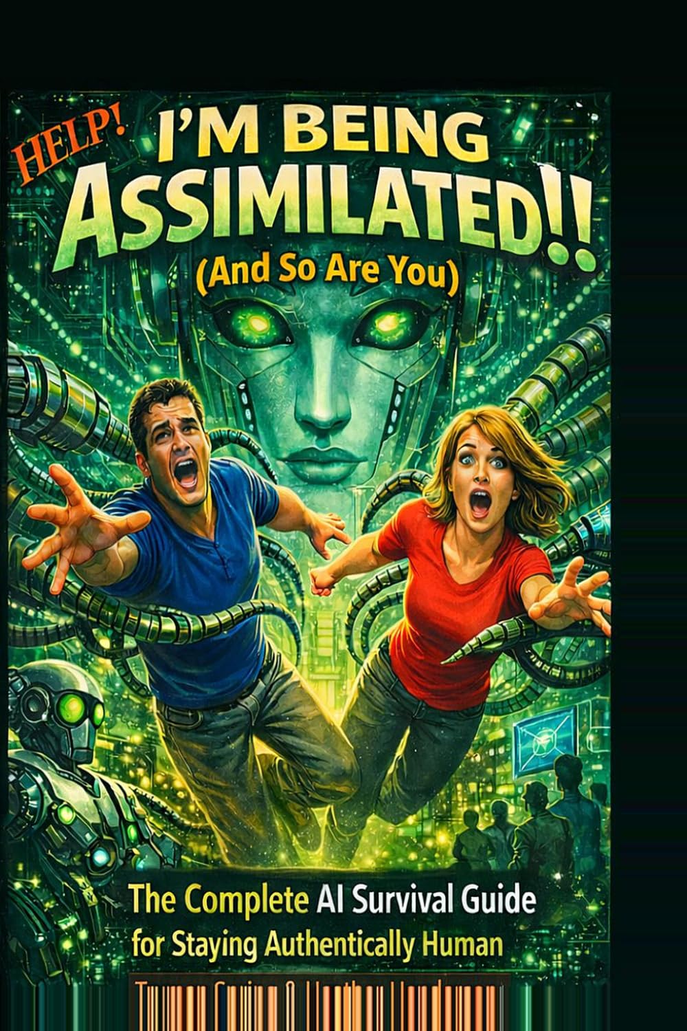 Help! I'm Being Assimilated!! (And So Are You):: The Complete AI Survival Guide for Staying Authentically Human