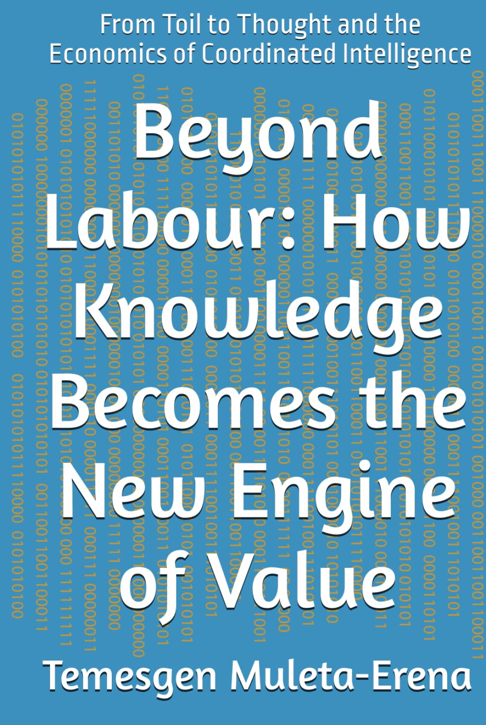 Beyond Labour: How Knowledge Becomes the New Engine of Value: From Toil to Thought and the Economics of Coordinated Intelligence
