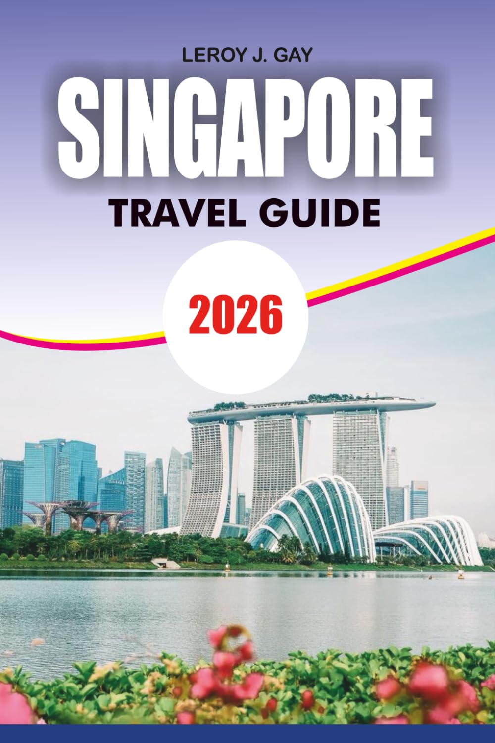 SINGAPORE Travel Guide 2026: Families Couples and Solo Travelers Discover Top Attractions Hidden Gems and Food Adventures