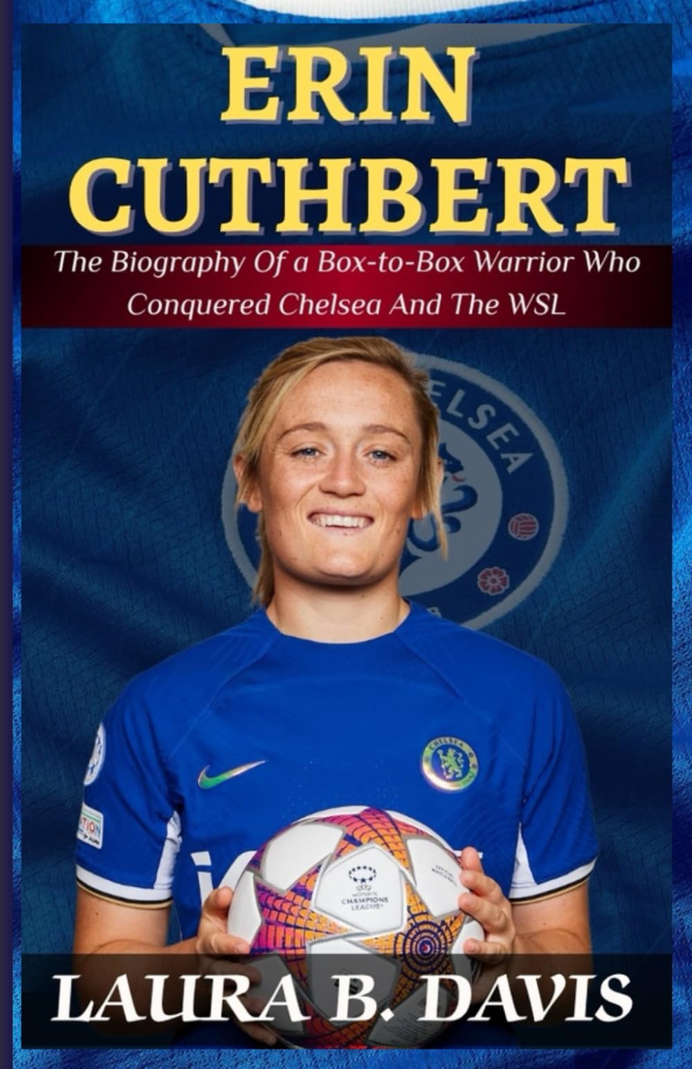 Erin Cuthbert: The Biography of a Box-to-Box Warrior Who Conquered Chelsea and the WSL