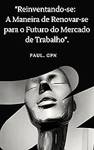 "Reinventando-se: A Maneira de Renovar-se para o Futuro do Mercado de Trabalho" (PROFISSÕES DO FUTURO Livro 1)
