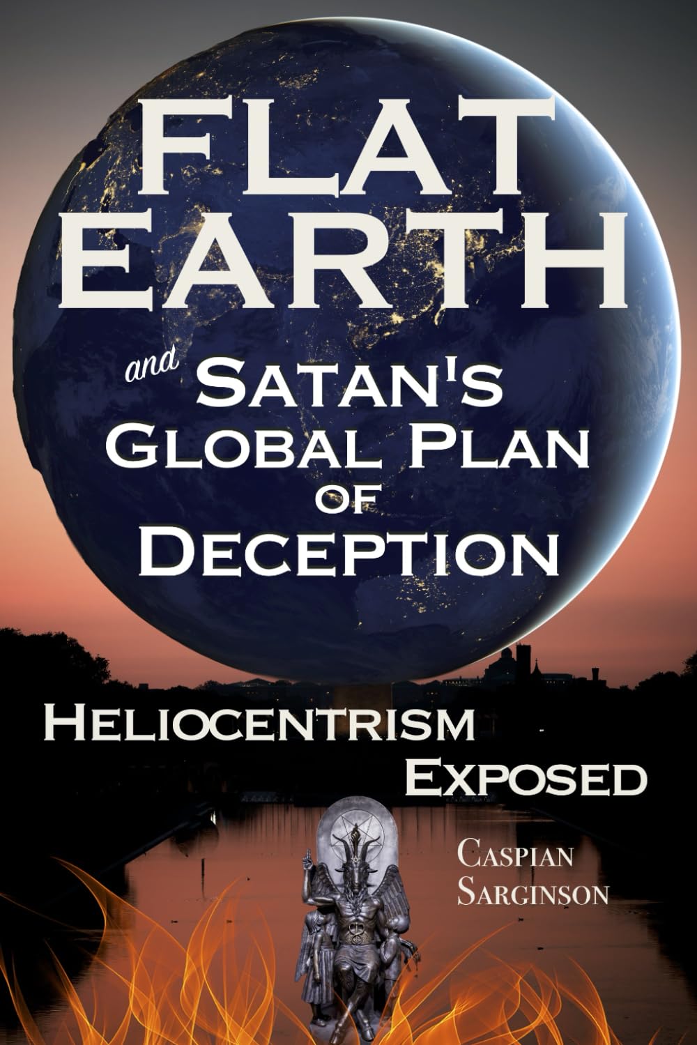 Flat Earth Satan's Global Plan of Deception: Heliocentrism Exposed (Flat Earth Book Series)