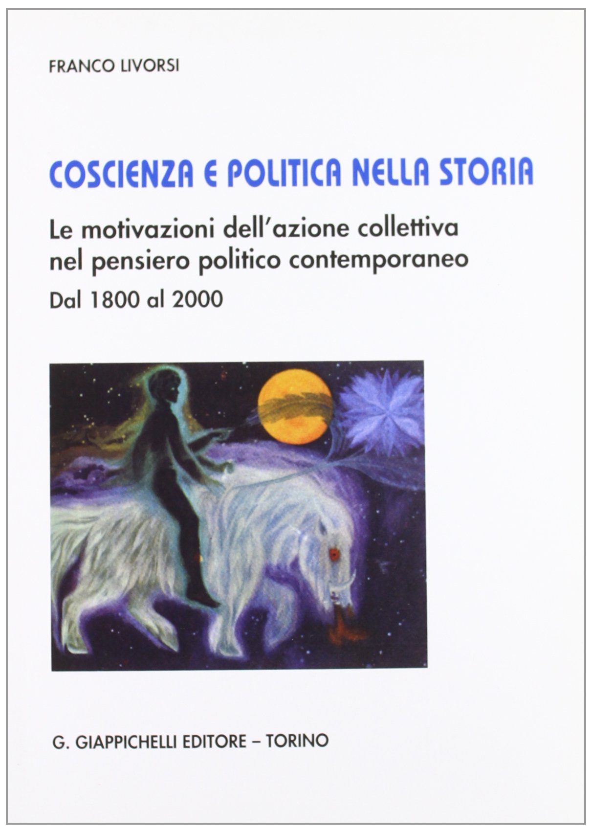Coscienza e politica nella storia. Le motivazioni dell'azione collettiva nel pensiero politico contemporaneo. Dal 1800 al 2000