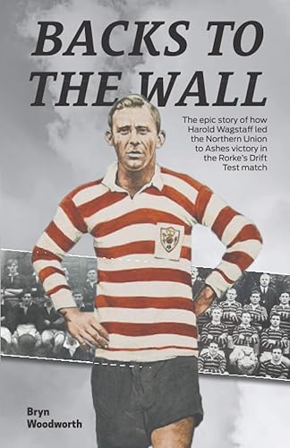 BACKS TO THE WALL: How Harold Wagstaff led the Northern Union to Ashes Victory in the Rorke's Drift Test Match