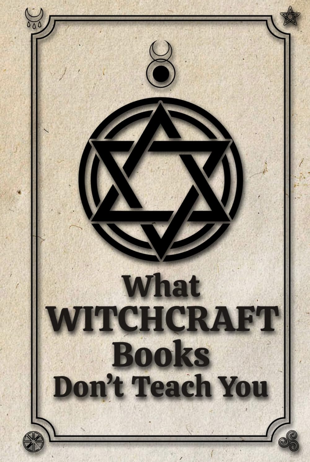 What Witchcraft Books Don't Teach You: The Secrets of Occult Knowledge, Spells and Rituals Revealed