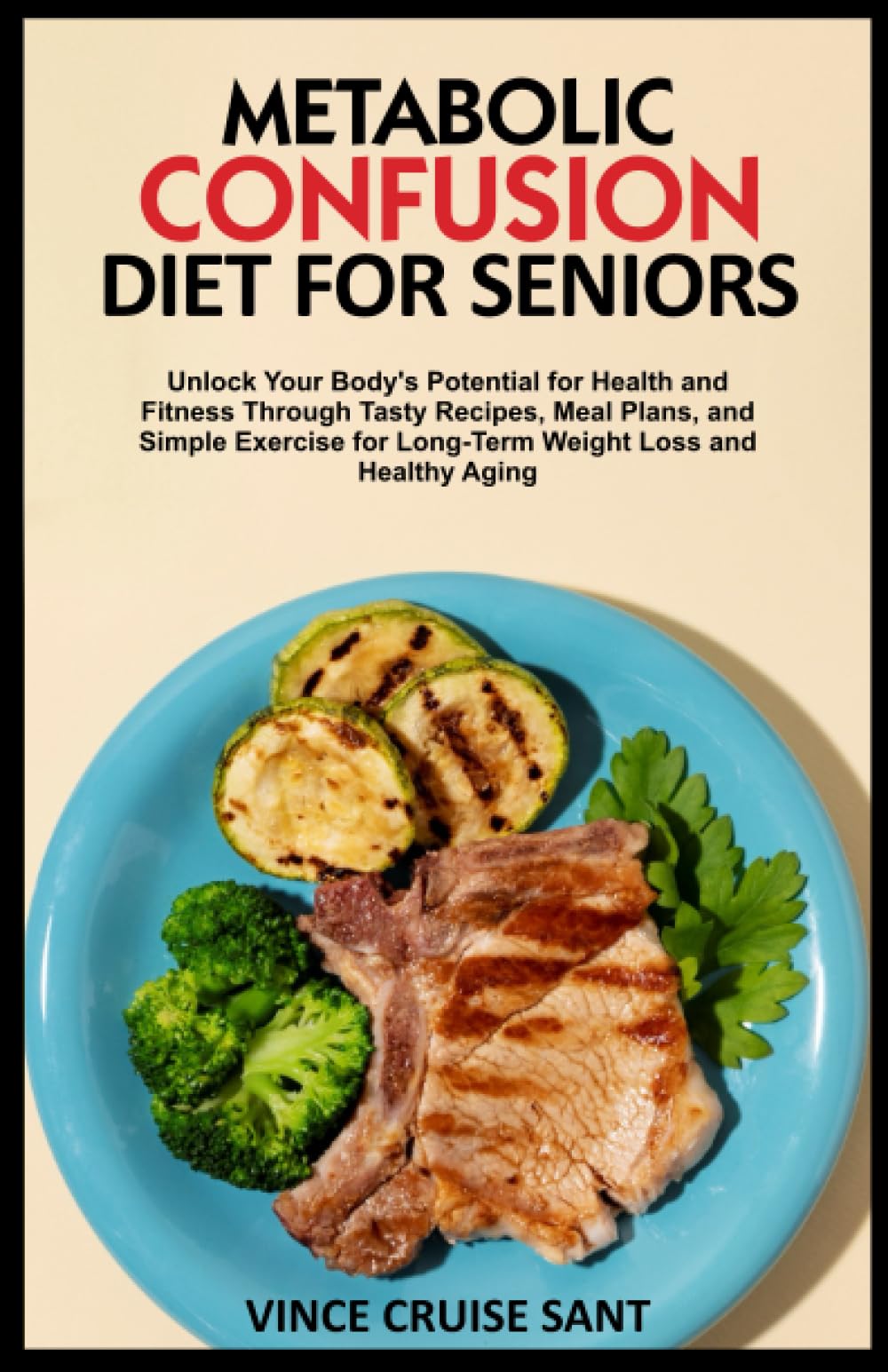 METABOLIC CONFUSION DIET FOR SENIORS: Unlock Your Body's Potential for Health and Fitness Through Tasty Recipes, Meal Plans, and Simple Exercise for ... Path to a Healthier, Fitter You at Any Age)