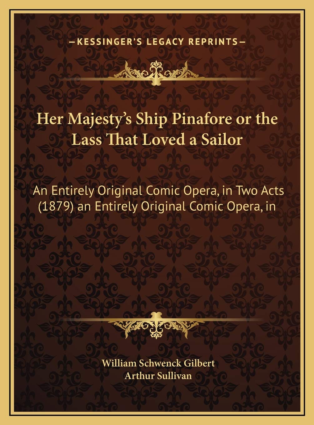 Her Majesty's Ship Pinafore or the Lass That Loved a Sailor: An Entirely Original Comic Opera, in Two Acts (1879) an Entirely Original Comic Opera, in