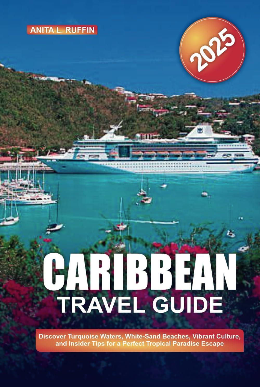 CARIBBEAN TRAVEL GUIDE 2025: Discover Turquoise Waters, White-Sand Beaches, Vibrant Culture, and Insider Tips for a Perfect Tropical Paradise Escape