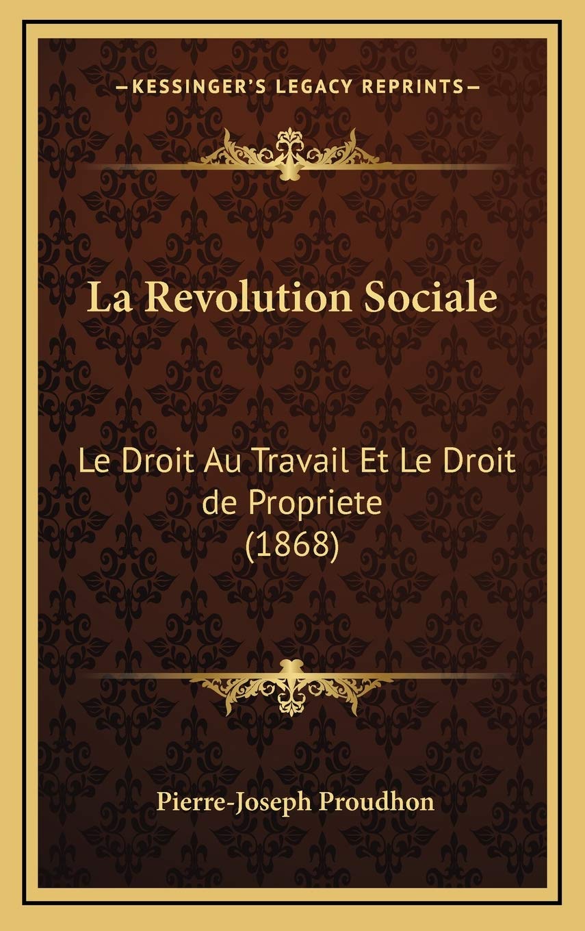 La Revolution Sociale: Le Droit Au Travail Et Le Droit de Propriete (1868)