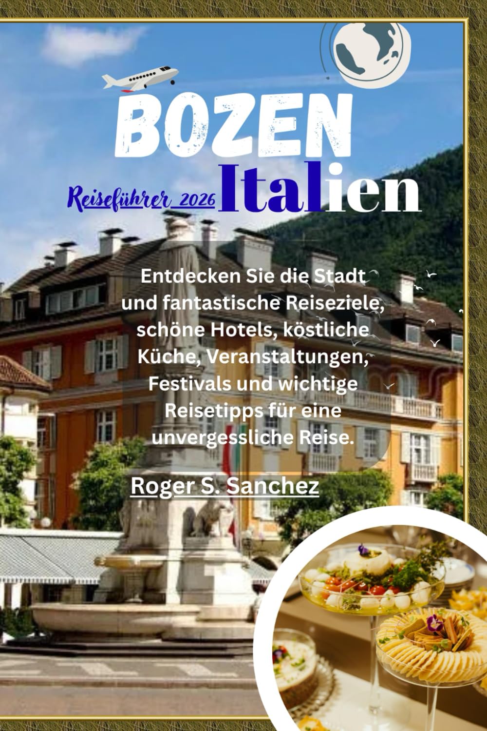 Bozen Italien Reiseführer 2026: Entdecken Sie die Stadt und fantastische Reiseziele, schöne Hotels, köstliche Küche, Veranstaltungen, Festivals und wichtige Reisetipps für eine unvergessliche Reise.