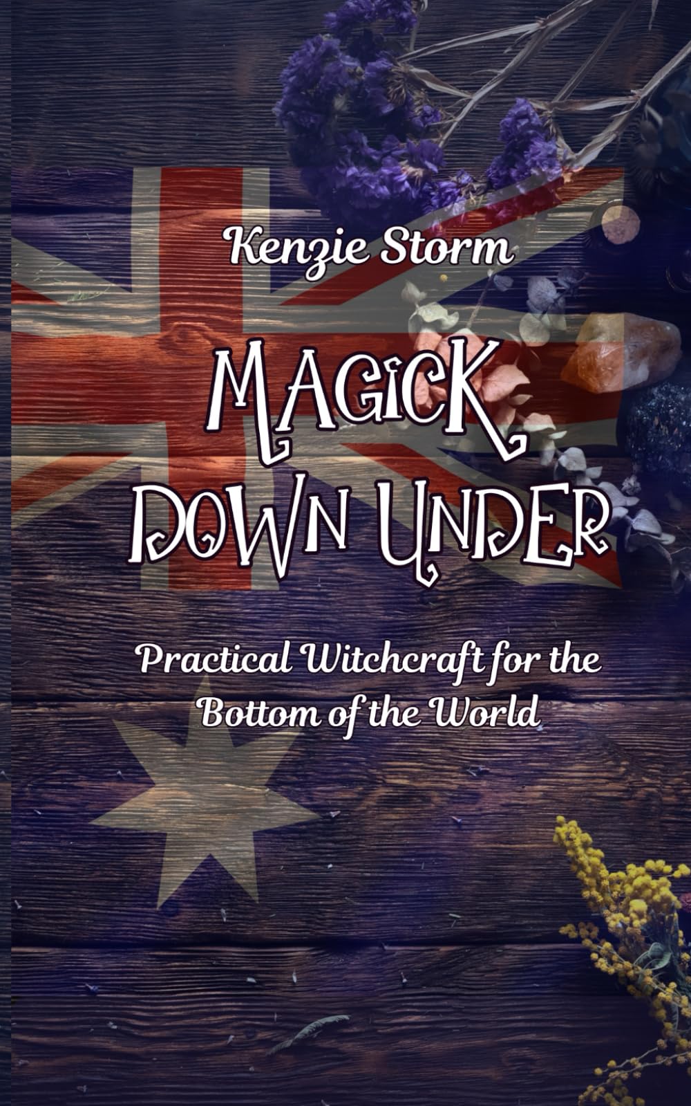 Magick Down Under: A Guide To Witchcraft In Australia (Wicca, Witchcraft and Magick)