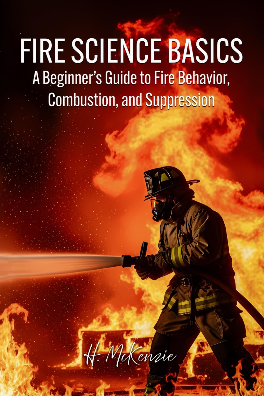 Fire Science Basics: A Beginner’s Guide to Fire Behavior, Combustion, and Suppression