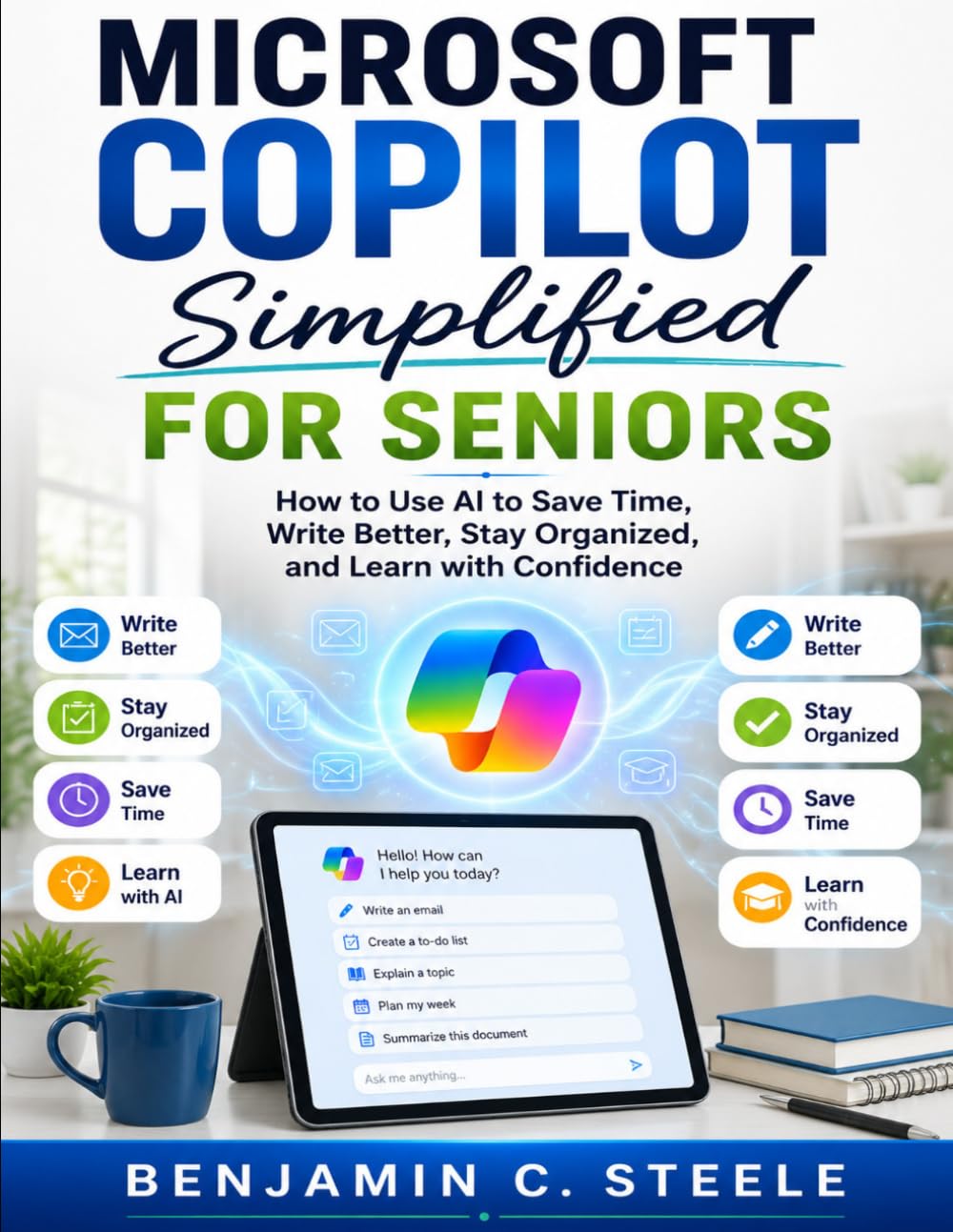MICROSOFT COPILOT SIMPLIFIED FOR SENIORS: How to Use AI to Save Time, Write Better, Stay Organized, and Learn with Confidence