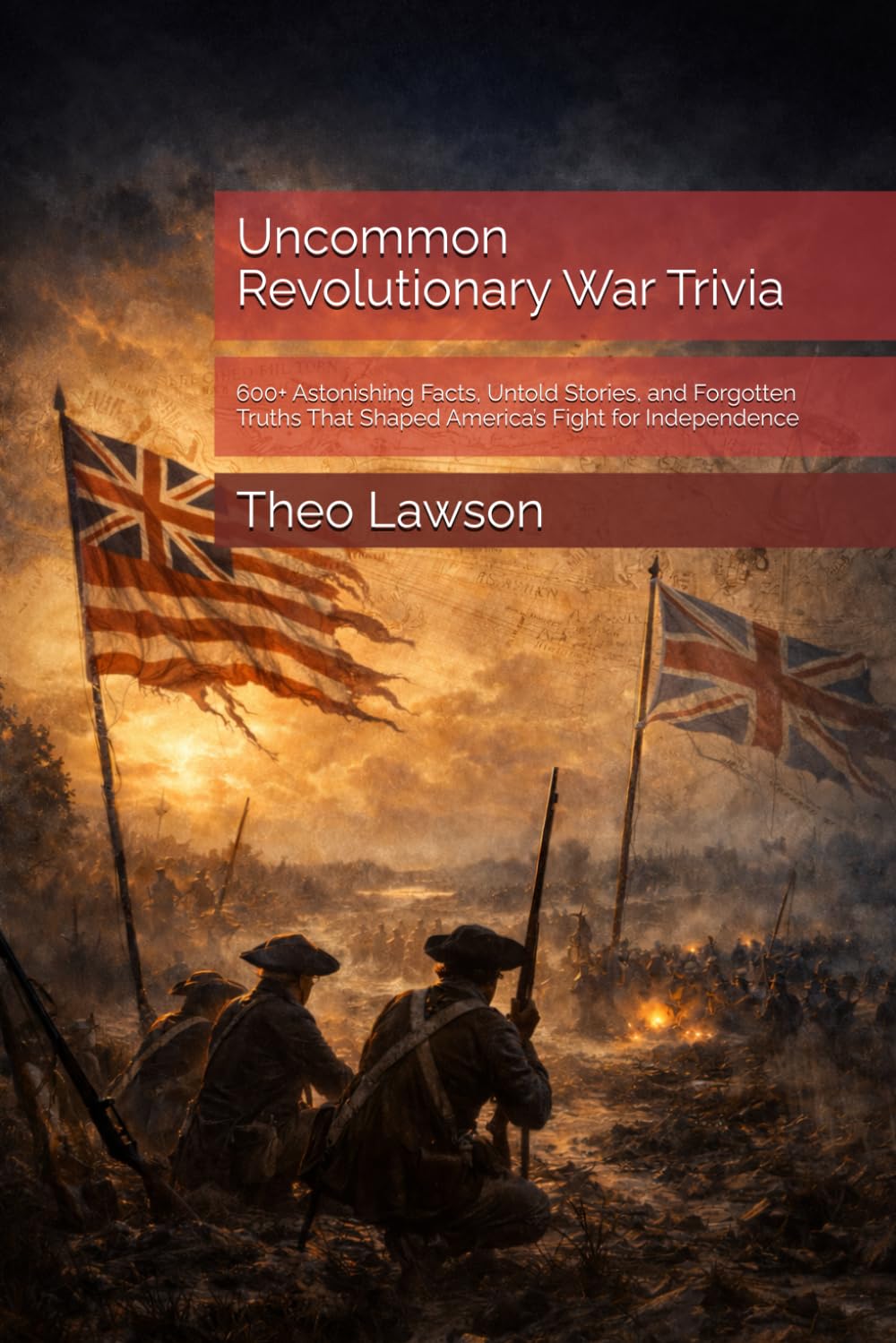 Uncommon Revolutionary War Trivia: 600+ Astonishing Facts, Untold Stories, and Forgotten Truths That Shaped America’s Fight for Independence