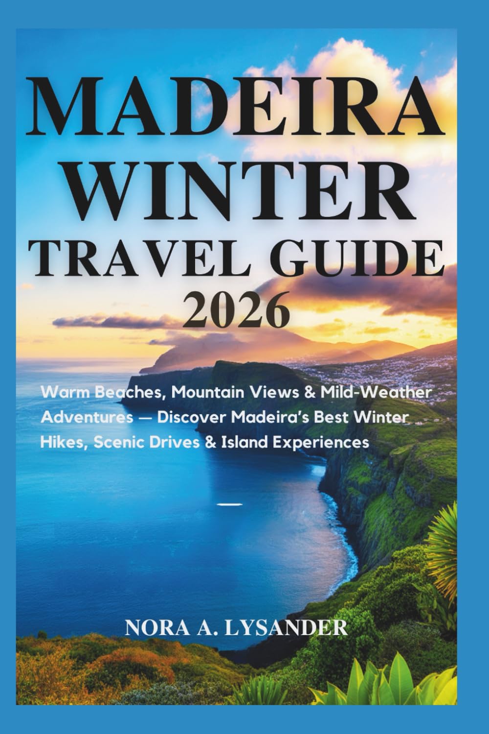Madeira Winter Travel Guide 2026: Warm Beaches, Mountain Views & Mild-Weather Adventures — Discover Madeira’s Best Winter Hikes, Scenic Drives & Island Experiences