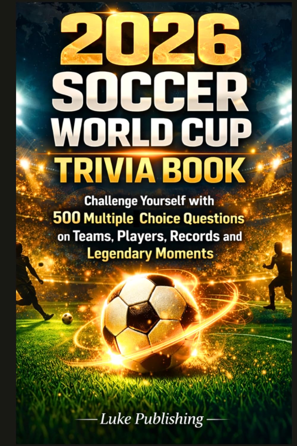 2026 Soccer World Cup Trivia Book: Challenge Yourself with 500 Multiple Choice Questions on Teams, Players, Records and Legendary Moments (Ultimate Trivia Challenge Series)