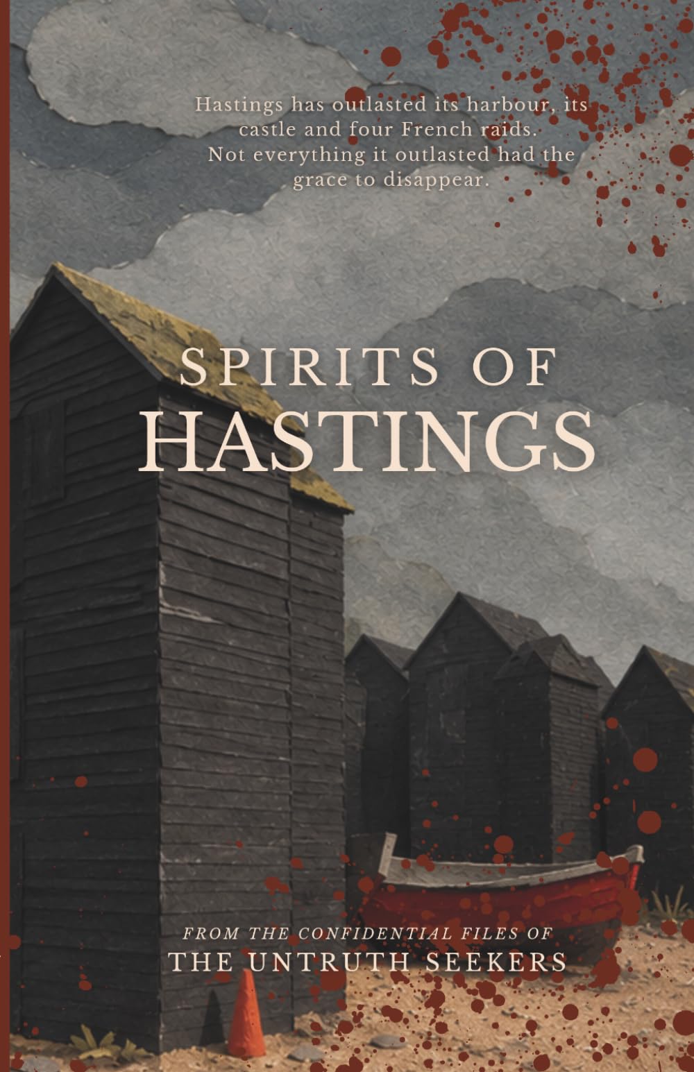 Spirits of Hastings: Terrifying Tales from Hastings, East Sussex, United Kingdom (From the Confidential Files of the Untruth Seekers)