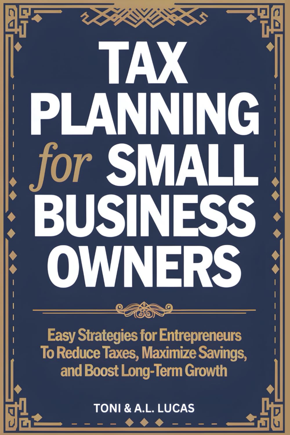 Tax Planning for Small Business Owners: Easy Strategies for Entrepreneurs To Reduce Taxes, Maximize Savings, and Boost Long-Term Growth