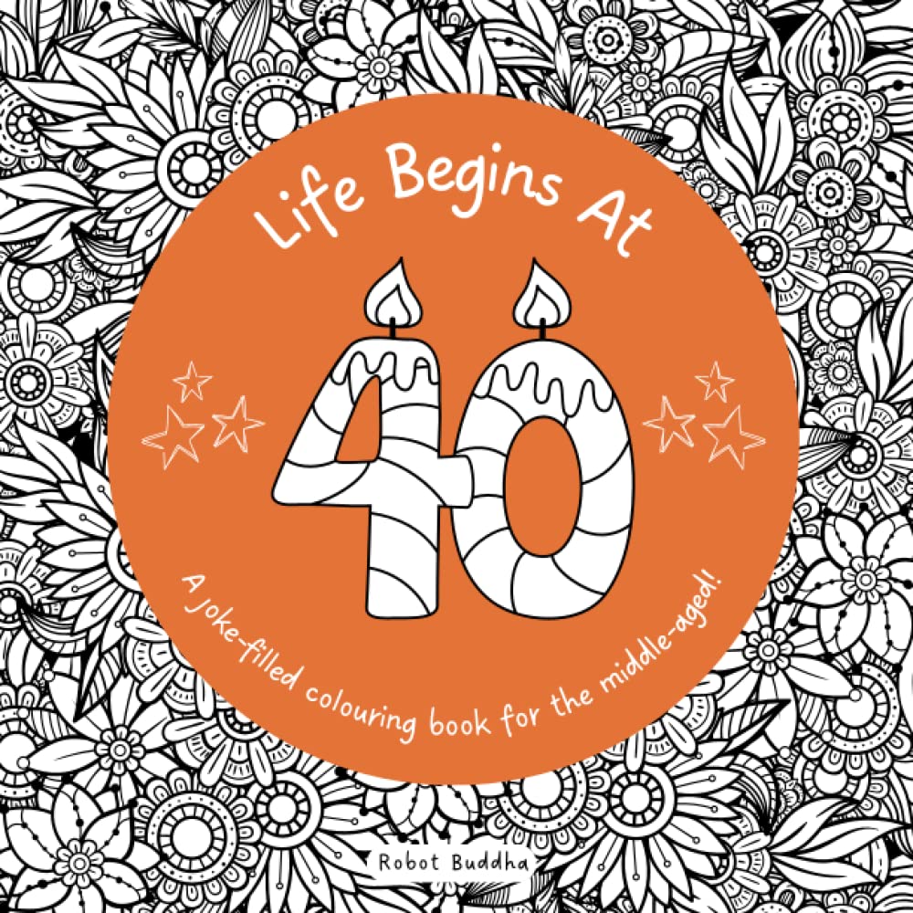 40th Birthday! Life Begins at Forty: A Joke-Filled Birthday Colouring Book for the Middle-Aged: 40th Birthday Adult Colouring Book | Funny Birthday Gift (Big Birthdays)