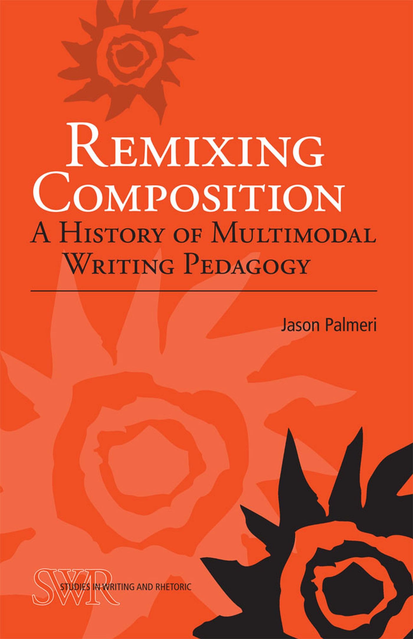 Remixing Composition: A History of Multimodal Writing Pedagogy (Studies in Writing and Rhetoric)